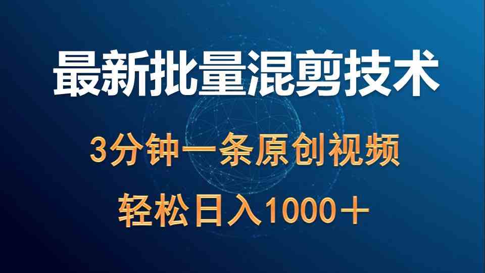 （9982期）最新批量混剪技术撸收益热门领域玩法，3分钟一条原创视频，轻松日入1000＋-网赚联盟