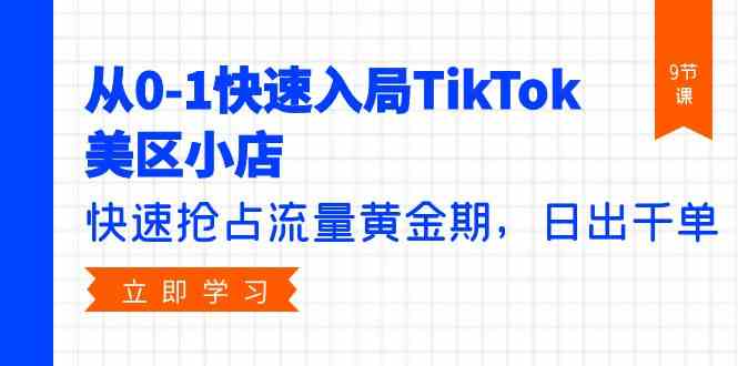 从0-1快速入局TikTok美区小店，快速抢占流量黄金期，日出千单（9节课）-网赚联盟