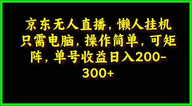 （9973期）京东无人直播，电脑挂机，操作简单，懒人专属，可矩阵操作 单号日入200-300-网赚联盟