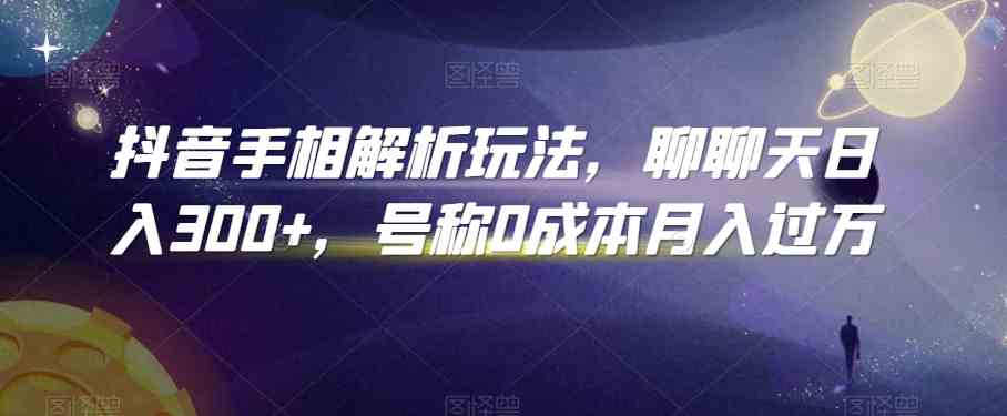抖音手相解析玩法，聊聊天日入300+，号称0成本月入过万-网赚联盟