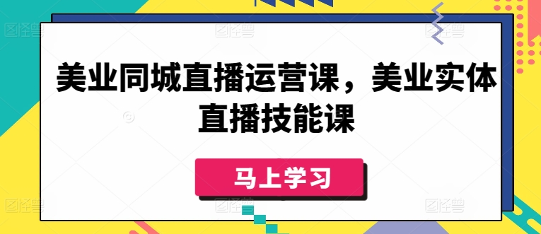 美业同城直播运营课，美业实体直播技能课-网赚联盟