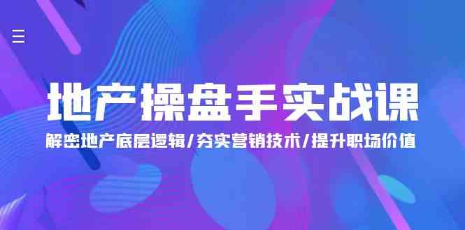 地产操盘手实战课：解密地产底层逻辑/夯实营销技术/提升职场价值（24节）-网赚联盟