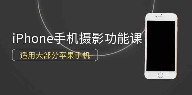 （9969期）0基础带你玩转iPhone手机摄影功能，适用大部分苹果手机（12节视频课）-网赚联盟