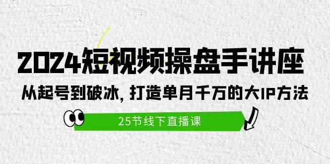 （9970期）2024短视频操盘手讲座：从起号到破冰，打造单月千万的大IP方法（25节）-网赚联盟