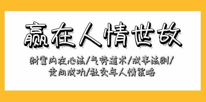 （9959期）赢在-人情世故：财富内在心法/气势道术/成事法则/走向成功/社交与人情策略-网赚联盟