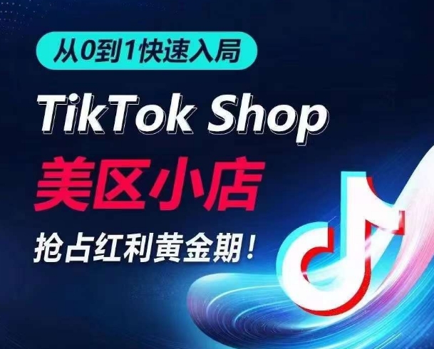 从0到1快速入局TikTok美区小店，快速抢占流量黄金期，开启日出千单之旅-网赚联盟