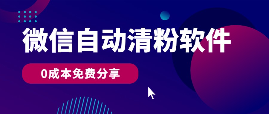 微信自动清粉软件，0成本免费分享，可自用可变现，一天400+-网赚联盟
