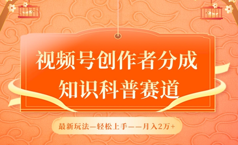 视频号创作者分成，知识科普赛道，最新玩法，利用AI软件，轻松月入2万-网赚联盟