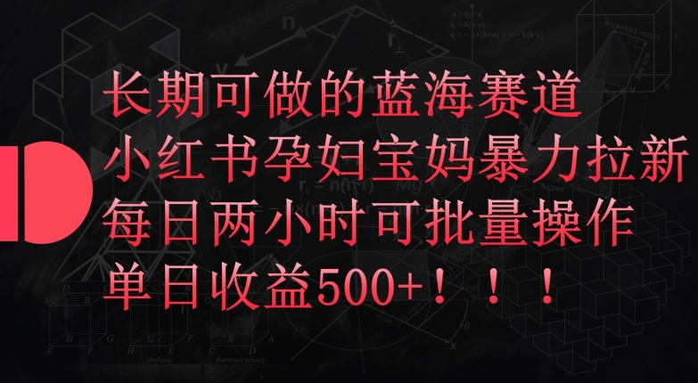 长期可做的蓝海赛道，小红书孕妇宝妈暴力拉新玩法，每日两小时可批量操作，单日收益500+-网赚联盟