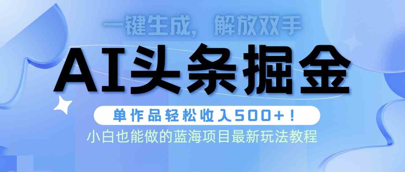 （9984期）头条AI掘金术最新玩法，全AI制作无需人工修稿，一键生成单篇文章收益500+-网赚联盟