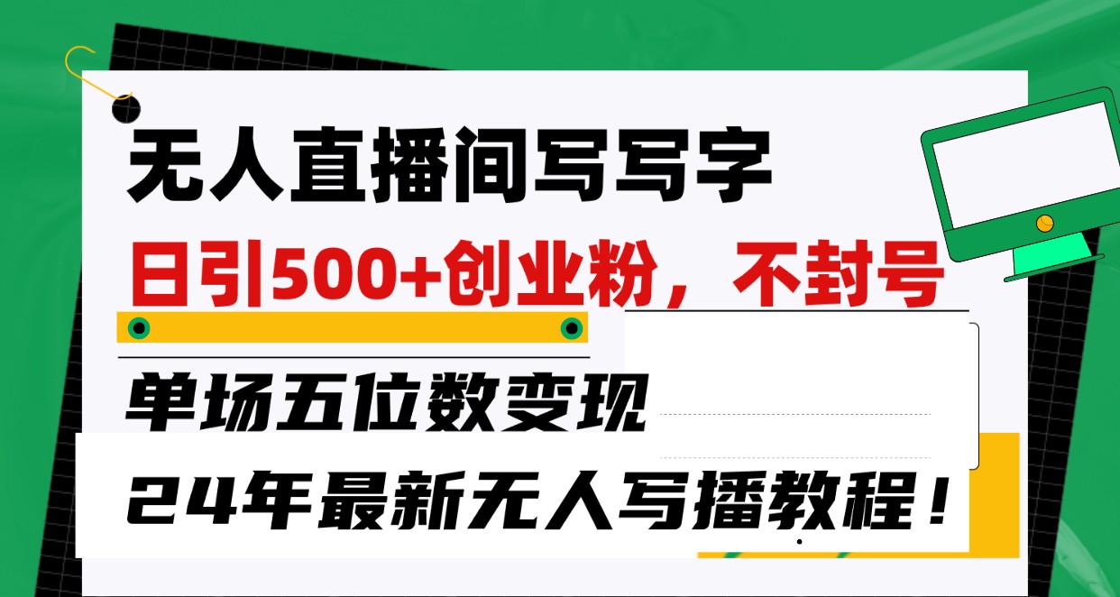无人直播间写字日引500+创业粉，单场五位数变现，24年最新无人写播不封号教程！-网赚联盟