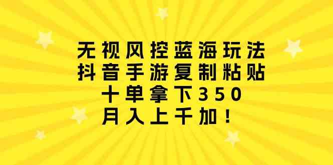 （10133期）无视风控蓝海玩法，抖音手游复制粘贴，十单拿下350，月入上千加！-网赚联盟