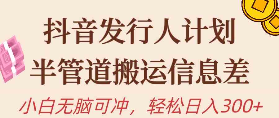 （10129期）抖音发行人计划，半管道搬运，日入300+，新手小白无脑冲-网赚联盟