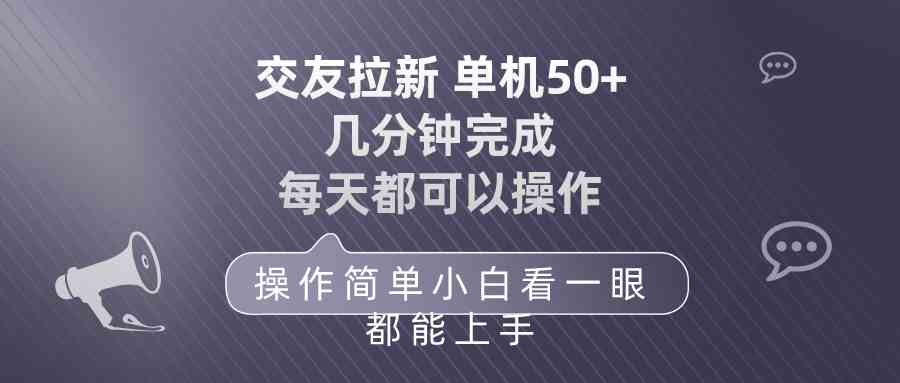 （10124期）交友拉新 单机50 操作简单 每天都可以做 轻松上手-网赚联盟