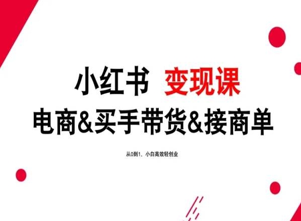 2024年最新小红书变现课，电商&买手带货&接商单，从0到1，小白高效轻创业-网赚联盟
