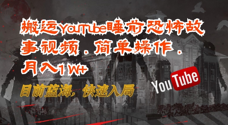搬运YouTube睡前恐怖故事视频，简单操作，月入1W+，目前蓝海，快速入局-网赚联盟