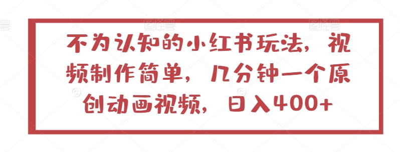 不为认知的小红书玩法，视频制作简单，几分钟一个原创动画视频，日入400+-网赚联盟