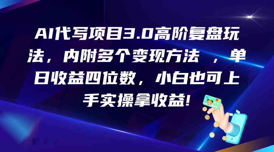 AI代写项目3.0高阶复盘玩法，单日收益四位数，小白也可上手实…-网赚联盟
