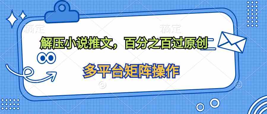 （10119期）解压小说推文，百分之百过原创-网赚联盟