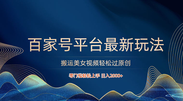 百家号平台搬运美女视频轻松过原创最新玩法，零门槛轻松上手，日入2000+ 可批量-网赚联盟