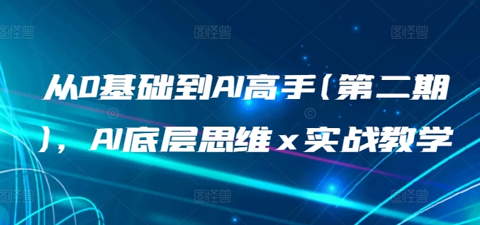 从0基础到AI高手(第二期)，AI底层思维 x 实战教学-网赚联盟