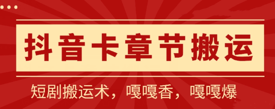 抖音卡章节搬运：短剧搬运术，百分百过抖，一比一搬运，只能安卓-网赚联盟