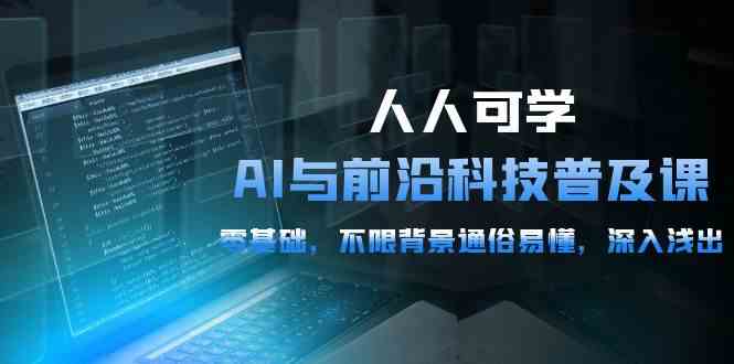（10097期）人人可学的AI 与前沿科技普及课，0基础，不限背景通俗易懂，深入浅出-54节-网赚联盟