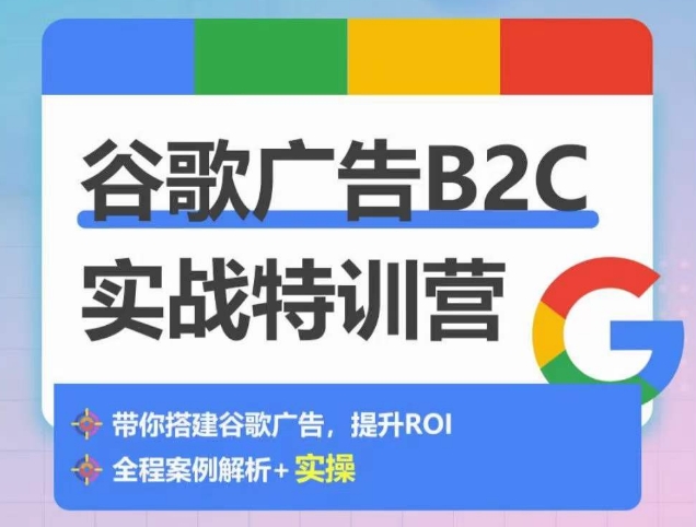 谷歌广告B2C实战特训营，500+谷歌账户总结经验，实战演示如何从0-1搭建广告账户-网赚联盟