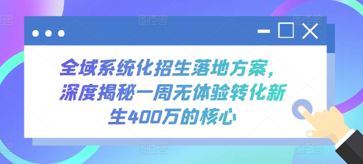 全域系统化招生落地方案，深度揭秘一周无体验转化新生400万的核心-网赚联盟