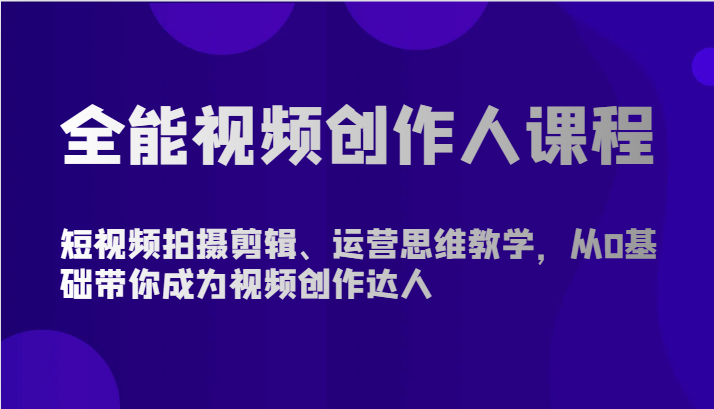 全能视频创作人课程-短视频拍摄剪辑、运营思维教学，从0基础带你成为视频创作达人-网赚联盟