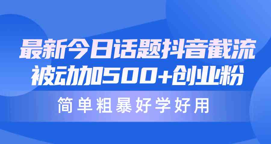 （10092期）最新今日话题抖音截流，每天被动加500+创业粉，简单粗暴好学好用-网赚联盟