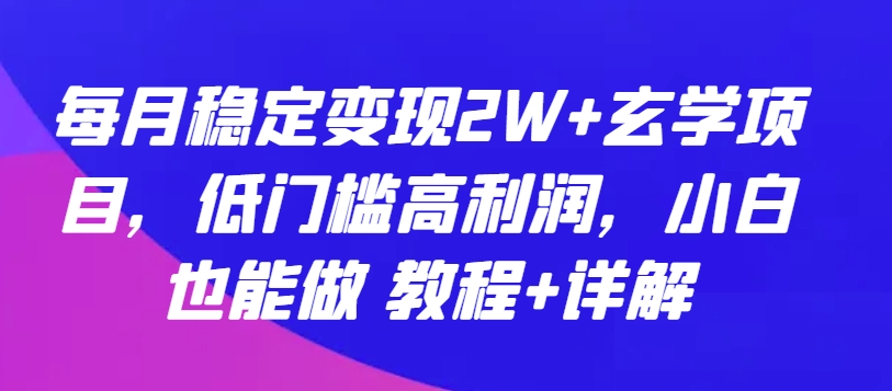 每月稳定变现2W+玄学项目，低门槛高利润，小白也能做 教程+详解-网赚联盟