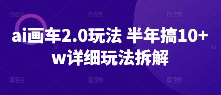 ai画车2.0玩法 半年搞10+w详细玩法拆解-网赚联盟