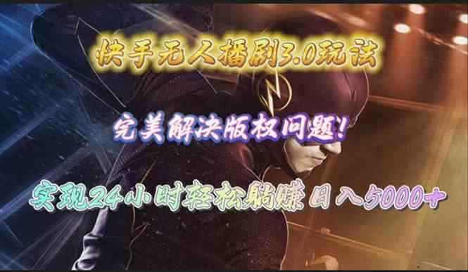 （10077期）快手无人播剧3.0玩法，完美解决版权问题，实现24小时轻松躺赚日入5000+-网赚联盟