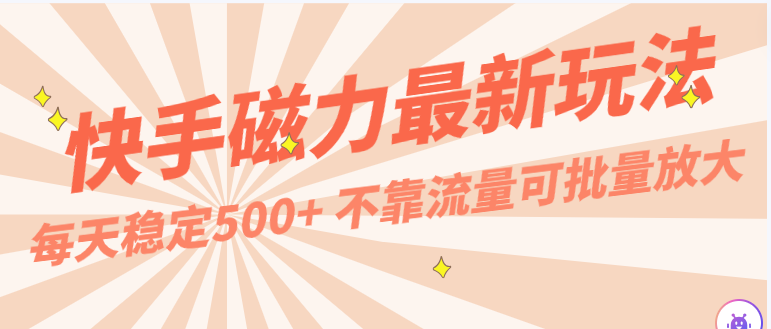每天稳定500+，外面卖2980的快手磁力最新玩法，不靠流量可批量放大，手机电脑都可操作-网赚联盟