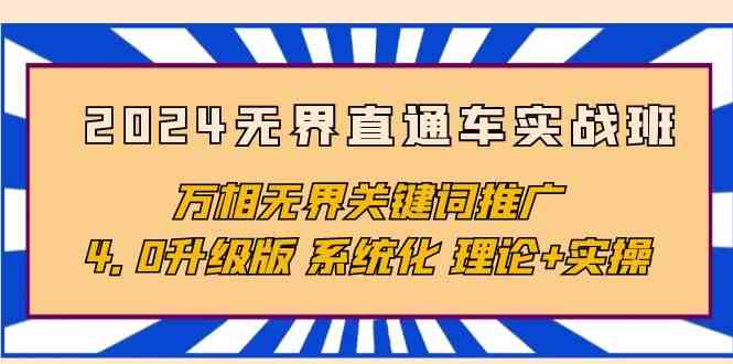 2024无界直通车实战班，万相无界关键词推广，4.0升级版 系统化 理论+实操-网赚联盟