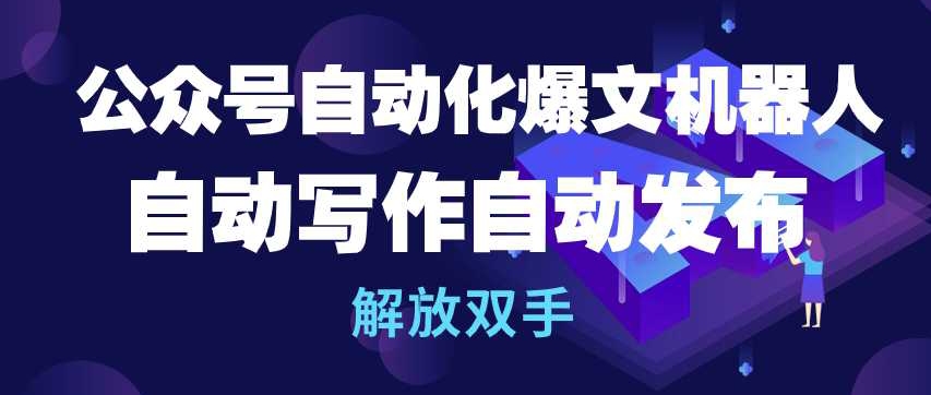 公众号自动化爆文机器人，自动写作自动发布，解放双手-网赚联盟