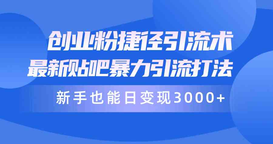 （10070期）创业粉捷径引流术，最新贴吧暴力引流打法，新手也能日变现3000+附赠全…-网赚联盟
