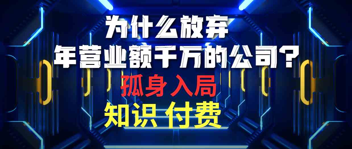 （10070期）为什么放弃年营业额千万的公司 孤身入局知识付费赛道-网赚联盟