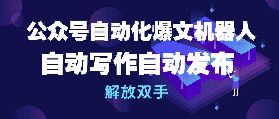 （10069期）公众号流量主自动化爆文机器人，自动写作自动发布，解放双手-网赚联盟