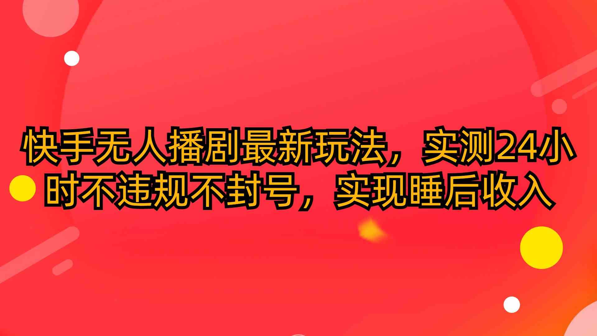 （10068期）快手无人播剧最新玩法，实测24小时不违规不封号，实现睡后收入-网赚联盟
