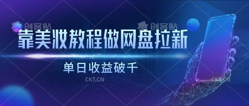 靠美妆教程做网盘拉新，单日收益破千-网赚联盟