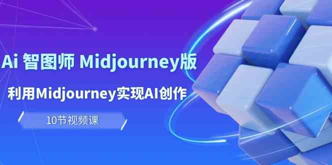 玩赚Ai智图师 Midjourney版：利用Midjourney实现AI创作及变现（10节课）-网赚联盟