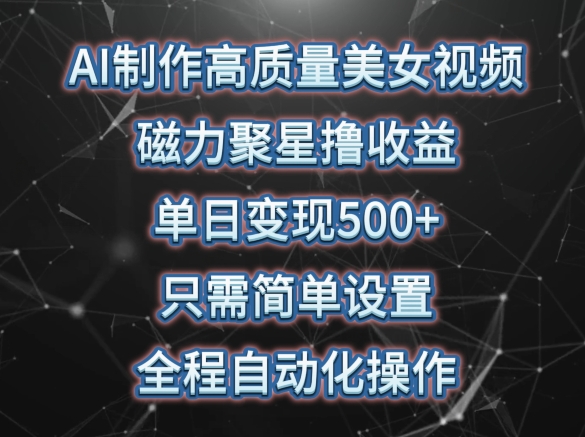 AI制作高质量美女视频，磁力聚星撸收益，单日变现500+，只需简单设置，全程自动化操作-网赚联盟