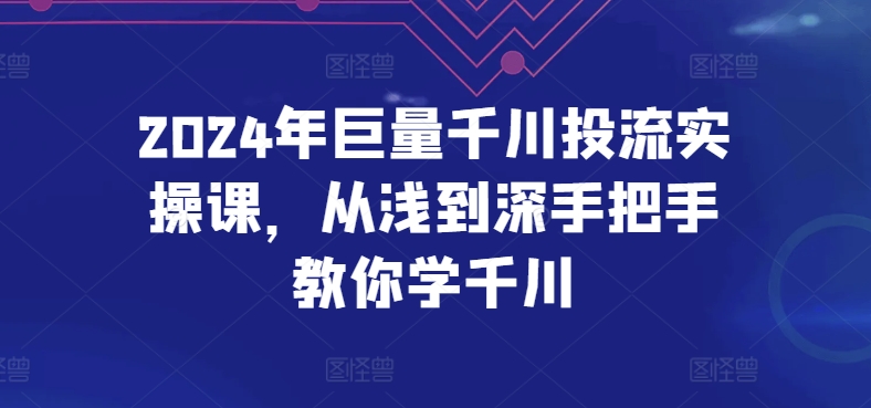 2024年巨量千川投流实操课，从浅到深手把手教你学千川-网赚联盟