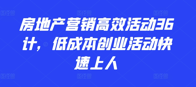 房地产营销高效活动36计，​低成本创业活动快速上人-网赚联盟