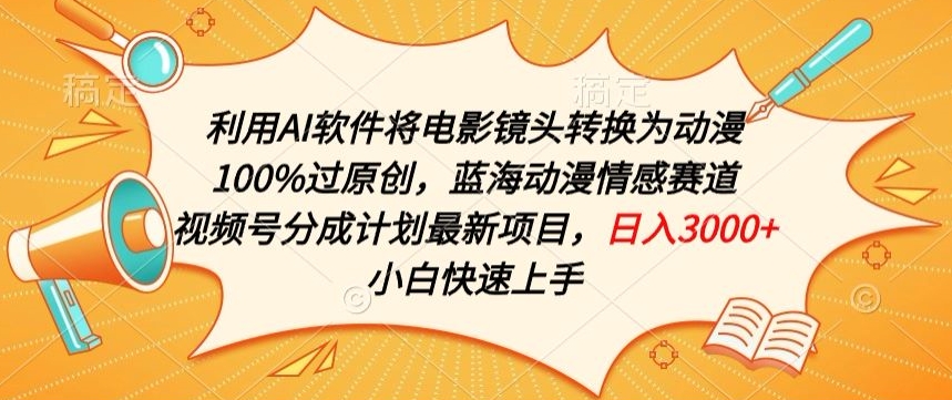 利用AI将电影镜头转换为动漫100%过原创，蓝海动漫情感赛道，视频号分成计划最新项目-网赚联盟