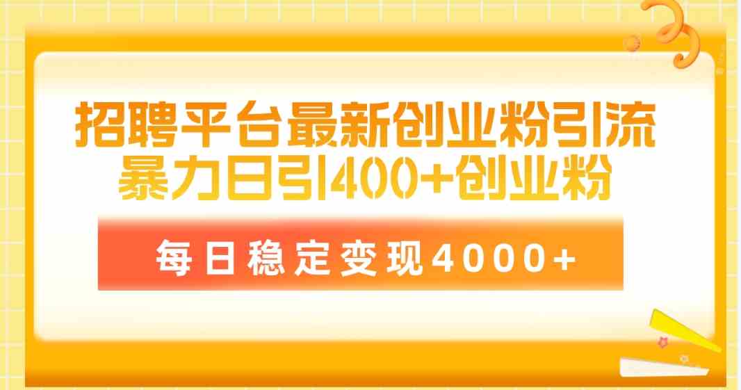 （10053期）招聘平台最新创业粉引流技术，简单操作日引创业粉400+，每日稳定变现4000+-网赚联盟