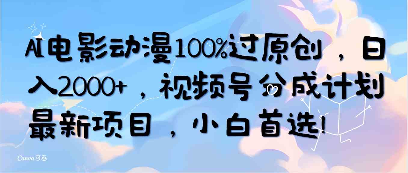 （10052期）AI电影动漫100%过原创，日入2000+，视频号分成计划最新项目，小白首选！-网赚联盟