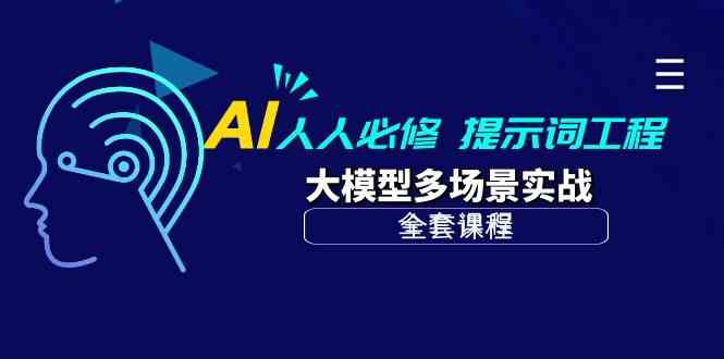 （10047期）AI 人人必修-提示词工程+大模型多场景实战（全套课程）-网赚联盟